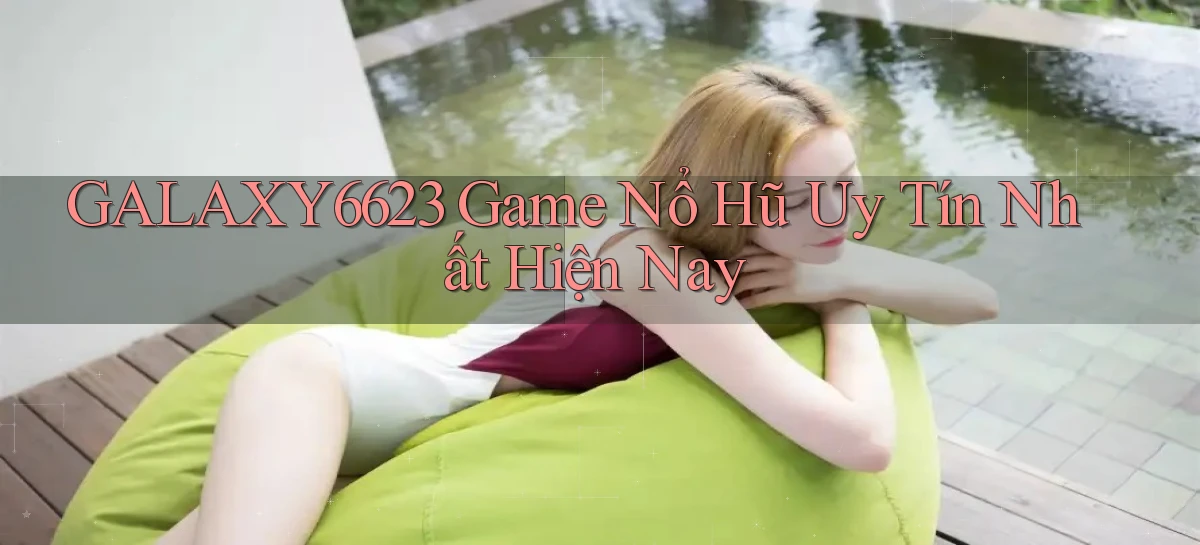 galaxy6623 game nổ hũ uy tín nhất hiện nay