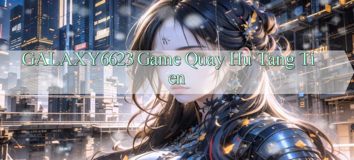 galaxy6623 game quay hu tang tien
