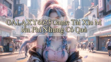 galaxy6623  game tài xỉu miễn phí nhưng có quà