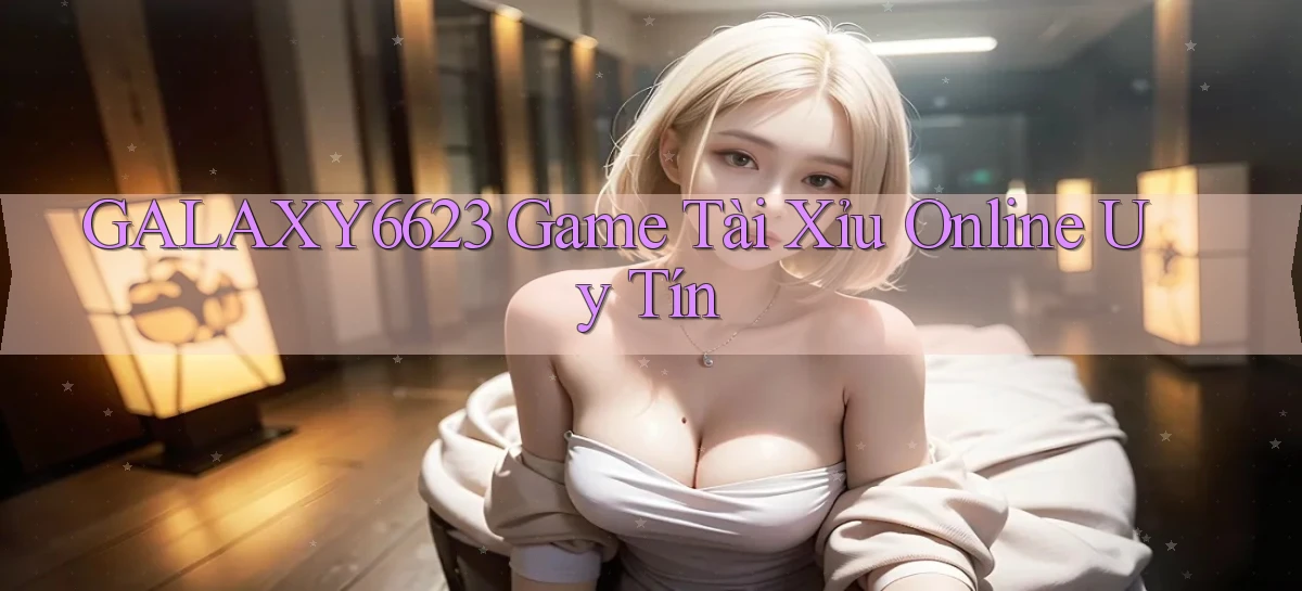galaxy6623 game tài xỉu online uy tín