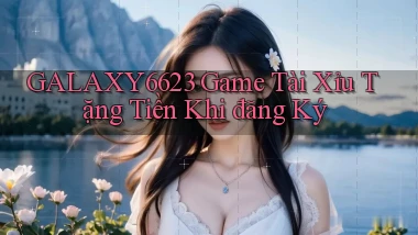 galaxy6623 game tài xỉu tặng tiền khi đăng ký