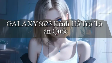galaxy6623 kênh hỗ trợ toàn quốc