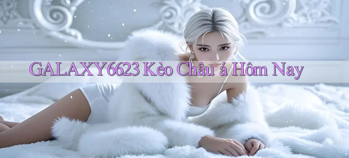 galaxy6623 kèo châu á hôm nay