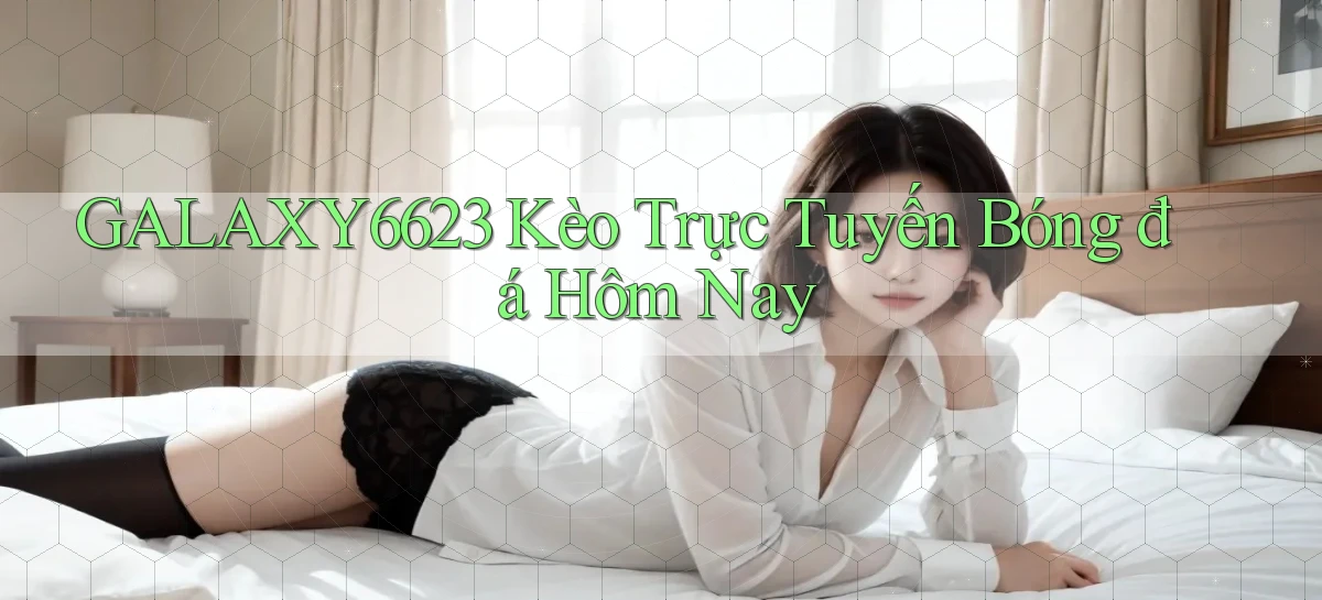 galaxy6623 kèo trực tuyến bóng đá hôm nay