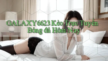 galaxy6623 kèo trực tuyến bóng đá hôm nay
