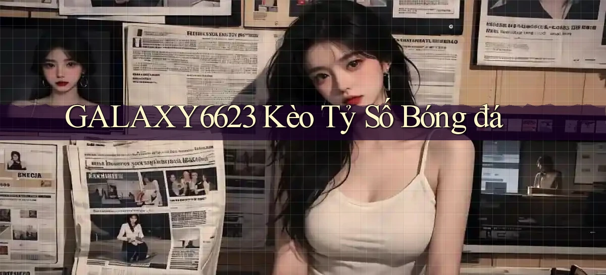 galaxy6623 kèo tỷ số bóng đá