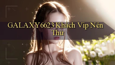 galaxy6623 khách vip nên thử