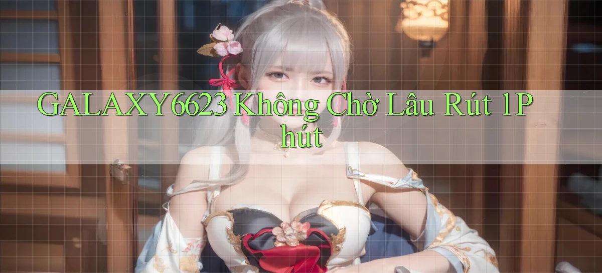 galaxy6623 không chờ lâu rút 1 phút