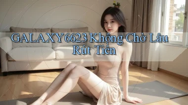 galaxy6623 không chờ lâu rút tiền