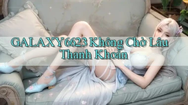 galaxy6623 không chờ lâu thanh khoản
