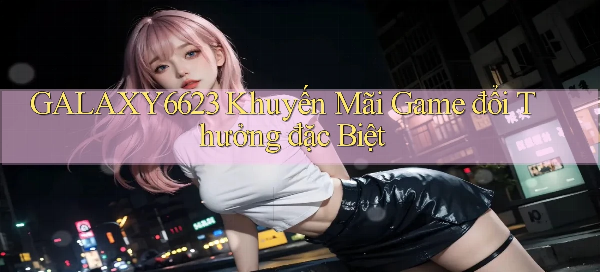 galaxy6623  khuyến mãi game đổi thưởng đặc biệt