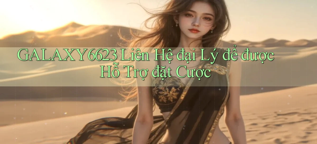 galaxy6623  liên hệ đại lý để được hỗ trợ đặt cược