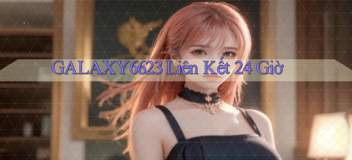 galaxy6623 liên kết 24 giờ