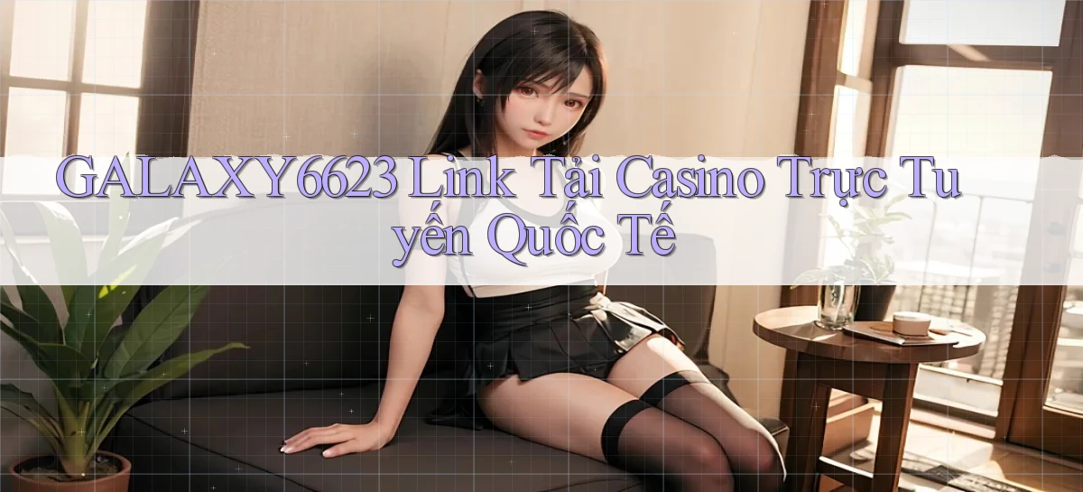 galaxy6623  link tải casino trực tuyến quốc tế