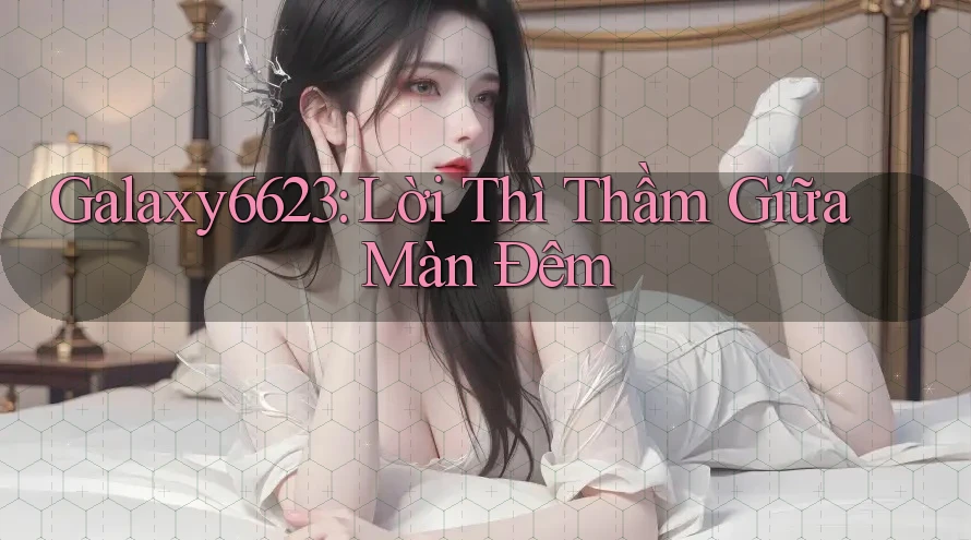 Galaxy6623: Lời Thì Thầm Giữa Màn Đêm Galaxy6623: Lời Thì Thầm Giữa Màn Đêm