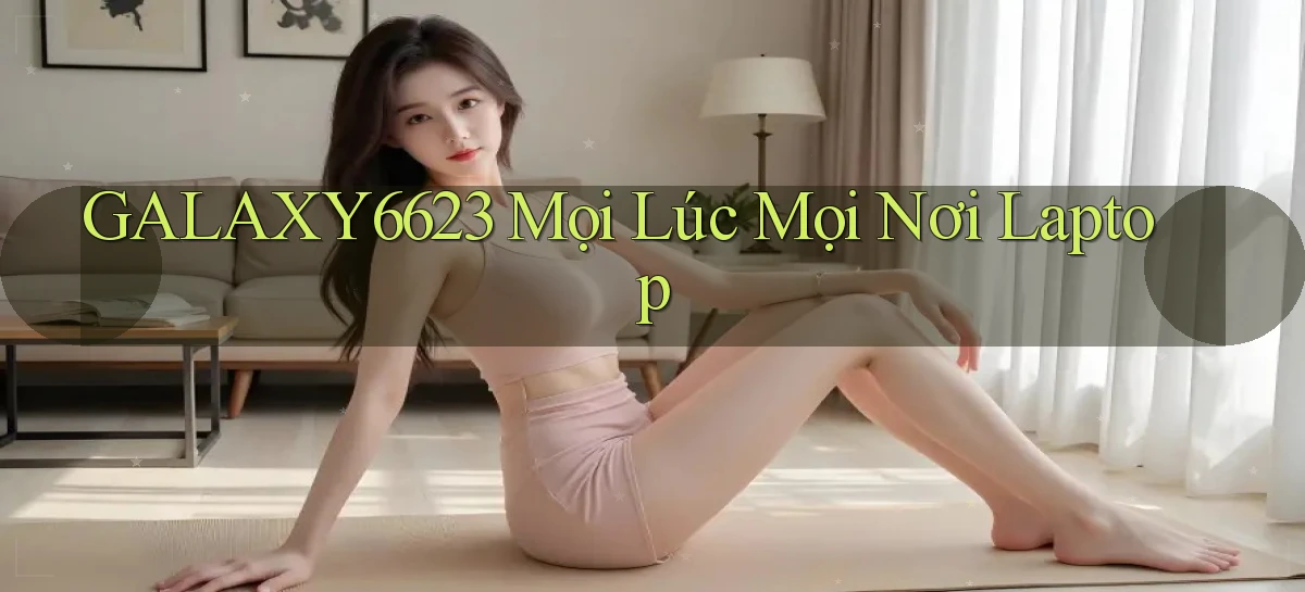 galaxy6623 mọi lúc mọi nơi laptop