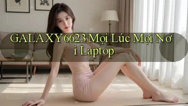 galaxy6623 mọi lúc mọi nơi laptop