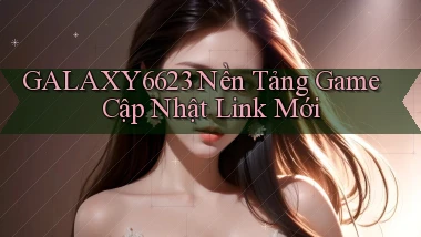 galaxy6623   Nền Tảng Game Cập Nhật Link Mới