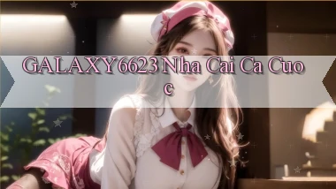 galaxy6623 nha cai ca cuoc