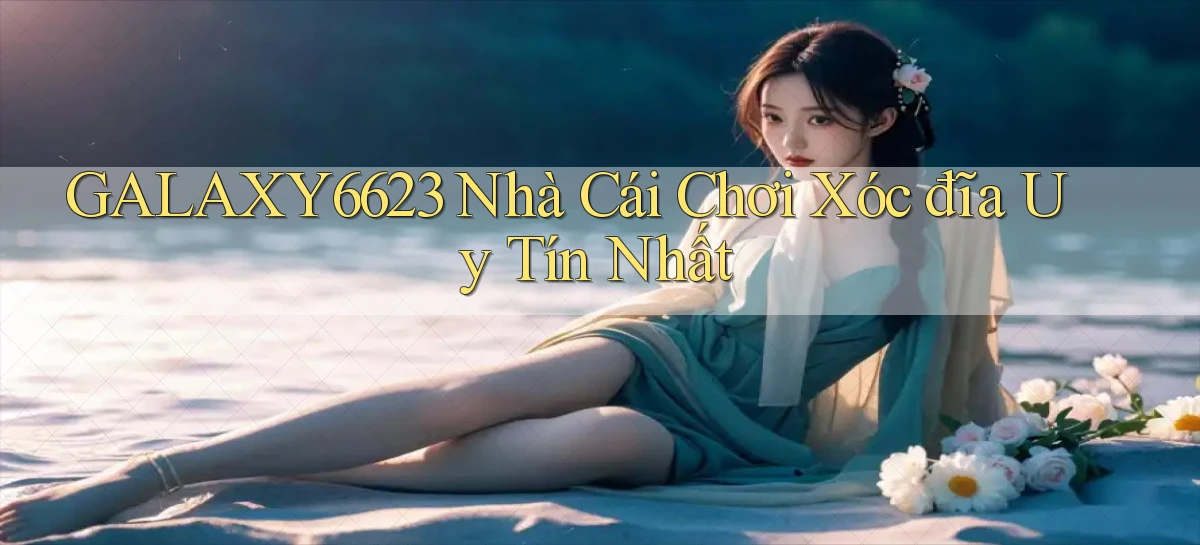 galaxy6623 nhà cái chơi xóc đĩa uy tín nhất