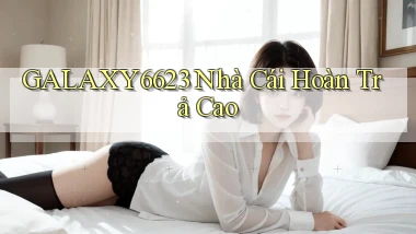 galaxy6623 nhà cái hoàn trả cao