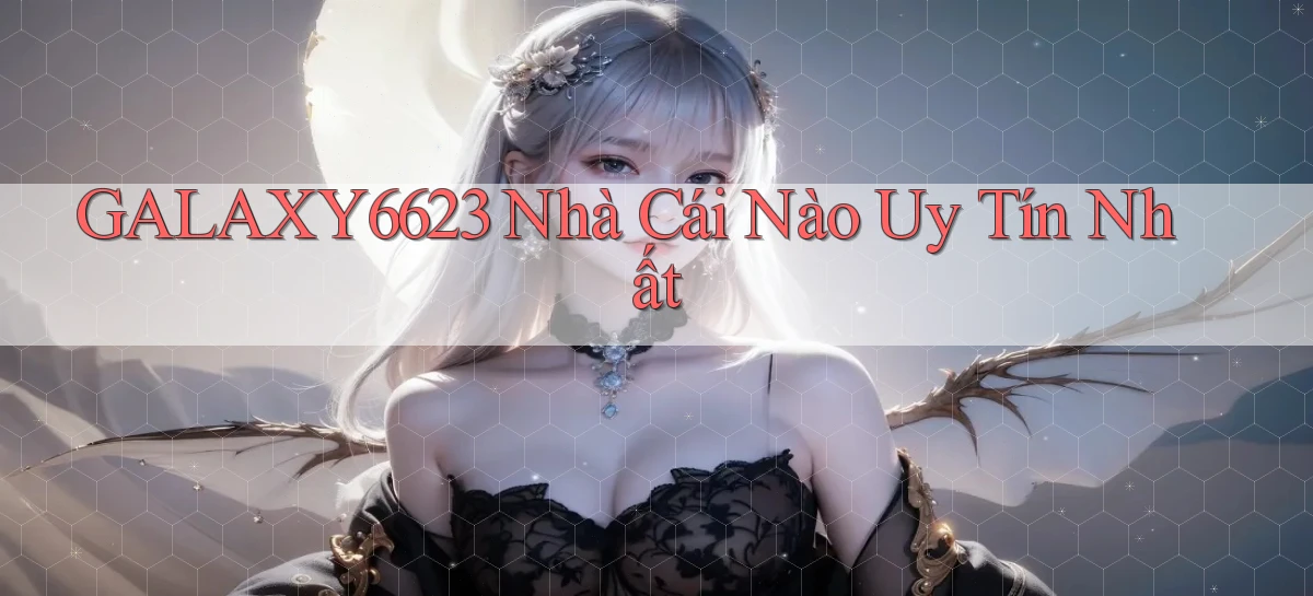 galaxy6623 nhà cái nào uy tín nhất