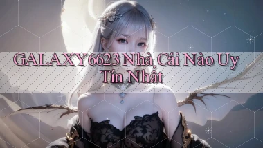 galaxy6623 nhà cái nào uy tín nhất