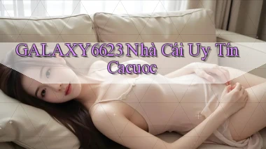 galaxy6623 nhà cái uy tín cacuoc