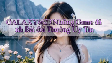 galaxy6623 những game đánh bài đổi thưởng uy tín