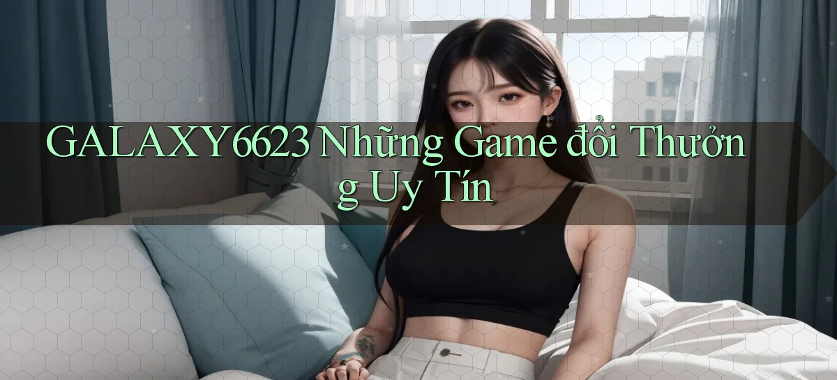 galaxy6623 những game đổi thưởng uy tín