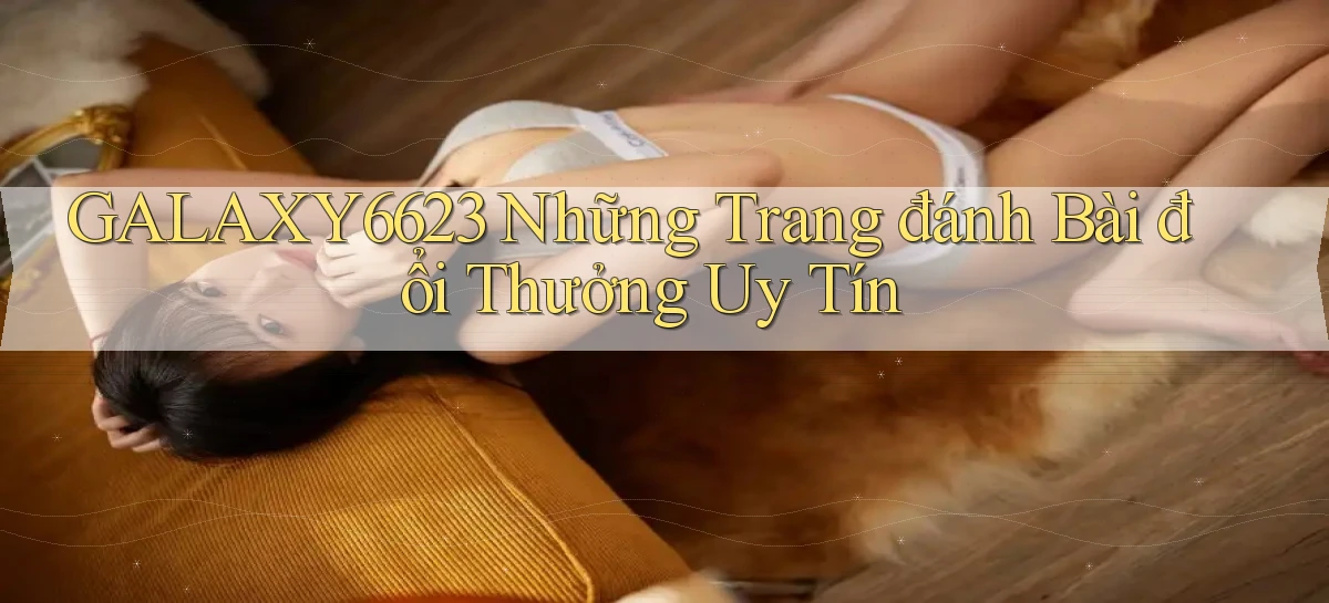 galaxy6623 những trang đánh bài đổi thưởng uy tín