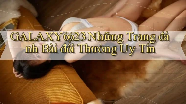 galaxy6623 những trang đánh bài đổi thưởng uy tín