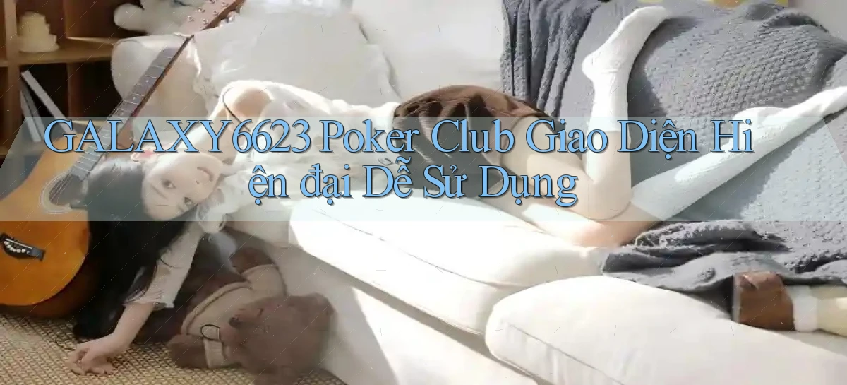 galaxy6623  poker club giao diện hiện đại dễ sử dụng