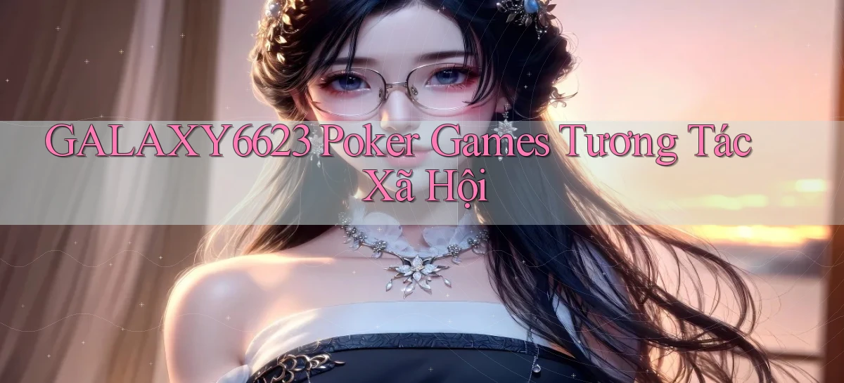 galaxy6623  poker games tương tác xã hội