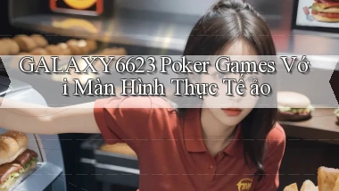 galaxy6623  poker games với màn hình thực tế ảo