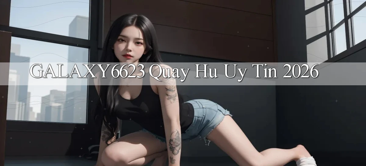 galaxy6623 quay hu uy tin 2026