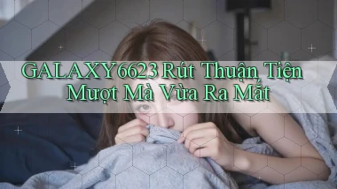 galaxy6623 rút thuận tiện mượt mà vừa ra mắt