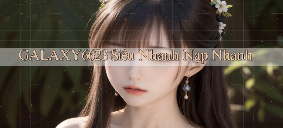 galaxy6623 siêu nhanh nạp nhanh