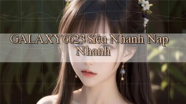 galaxy6623 siêu nhanh nạp nhanh