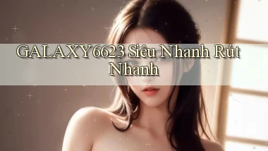 galaxy6623 siêu nhanh rút nhanh