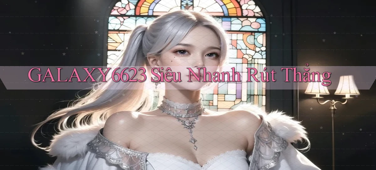 galaxy6623 siêu nhanh rút thẳng