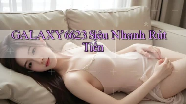galaxy6623 siêu nhanh rút tiền