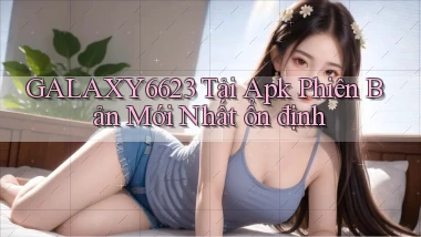 galaxy6623  tải apk phiên bản mới nhất ổn định