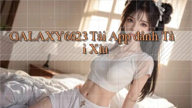 galaxy6623 tải app đánh tài xỉu