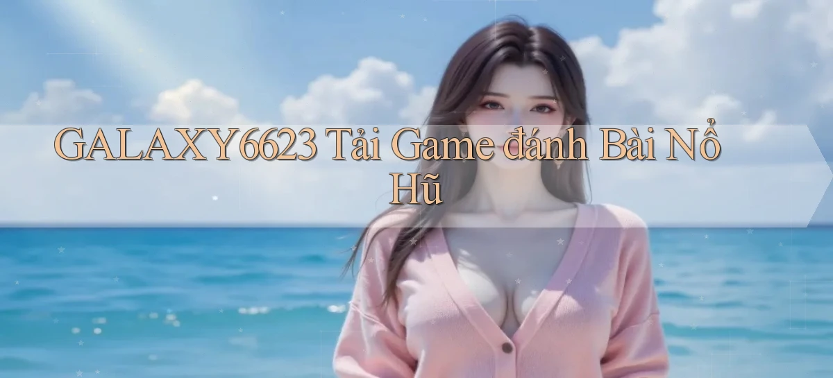 galaxy6623 tải game đánh bài nổ hũ