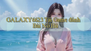 galaxy6623 tải game đánh bài nổ hũ