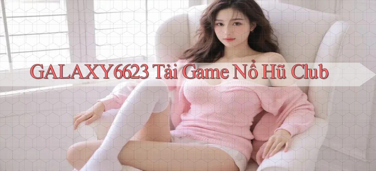 galaxy6623 tải game nổ hũ club