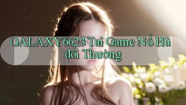galaxy6623 tai game nổ hũ đổi thưởng