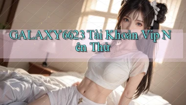 galaxy6623 tài khoản vip nên thử