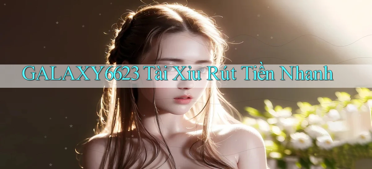 galaxy6623 tài xỉu rút tiền nhanh